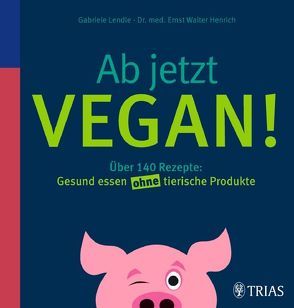 Ab jetzt vegan! von Henrich,  Ernst Walter, Lendle,  Gabriele