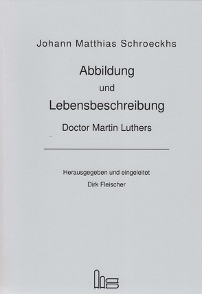 Abbildung und Lebensbeschreibung Doctor Martin Luthers. von Fleischer,  Dirk, Schroeckh,  Johann Matthias