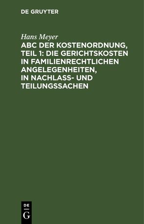 ABC der Kostenordnung, Teil 1: Die Gerichtskosten in familienrechtlichen Angelegenheiten, in Nachlaß- und Teilungssachen von Meyer,  Hans