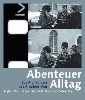 Abenteuer Alltag. Zur Archäologie des Amateurfilms von Craven,  Ian, de Klerk,  Nico, Gramann,  Karola, Lesky,  Carina, Mattl,  Siegfried, Nessel,  Sabine, Norris Nicholson,  Heather, Öhner,  Vrääth, Schlüpmann,  Heide, Schneider,  Alexandra, Shand,  Ryan, Swift,  Leslie, Zarwell,  Lindsay, Zechner,  Ingo