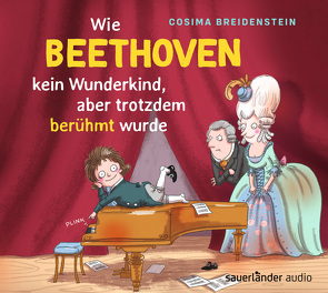 Abenteuer Klassik Wie Beethoven kein Wunderkind, aber doch berühmt wurde von Breidenstein,  Cosima