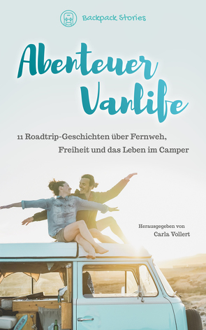 Abenteuer Vanlife – 11 Roadtrip-Geschichten über Fernweh, Freiheit und das Leben im Camper von Vollert,  Carla