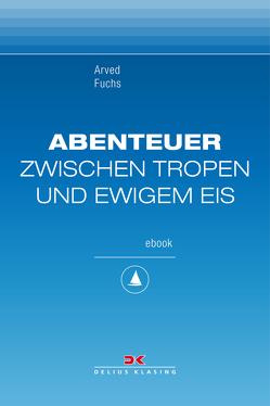 Abenteuer zwischen Tropen und ewigem Eis von Fuchs,  Arved