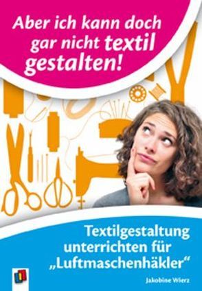 Aber ich kann doch gar nicht textil gestalten von Wierz,  Jakobine