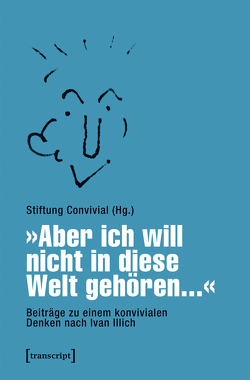 »Aber ich will nicht in diese Welt gehören…« – Beiträge zu einem konvivialen Denken nach Ivan Illich von Gronemeyer,  Marianne, Gronemeyer,  Reimer, Jurk,  Charlotte, Jurk,  Marcus, Pensé,  Manuel