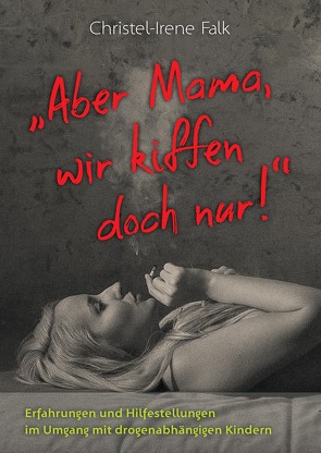 „Aber Mama – wir kiffen doch nur!“ von Falk,  Christel - Irene, Hans Schruhl,  Fotostudio, Köhler,  Dorothee, Krause,  Frank, kyle-cleveland-gLmeY_bJr0I-unsplash,  Umschlagmotiv, Markus Amolsch und Frank Krause