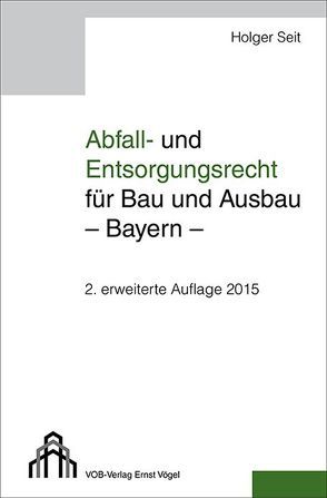 Abfall- und Entsorgungsrecht für Bau und Ausbau – Bayern – von Seit,  Holger