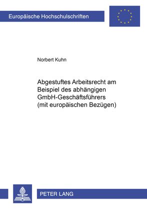 Abgestuftes Arbeitsrecht am Beispiel des abhängigen GmbH-Geschäftsführers (mit europäischen Bezügen) von Kuhn,  Norbert