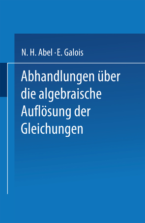 Abhandlungen über die Algebraische Auflösung der Gleichungen von Abel,  N. H., Galois,  E.