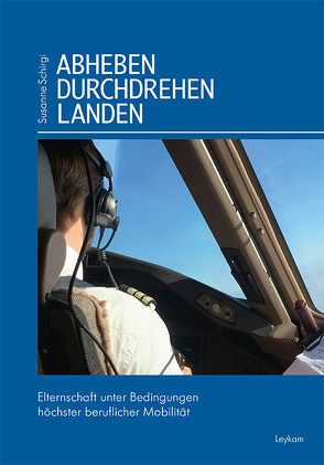 Abheben – durchdrehen – landen – Elternschaft unter Bedingungen höchster beruflicher Mobilität von Schirgi,  Susanne