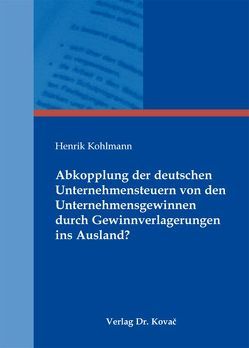 Abkopplung der deutschen Unternehmensteuern von den Unternehmensgewinnen durch Gewinnverlagerungen ins Ausland? von Kohlmann,  Henrik