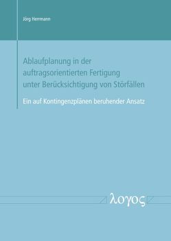 Ablaufplanung in der auftragsorientierten Fertigung unter Berücksichtigung von Störfällen — Ein auf Kontingenzplänen beruhender Ansatz von Herrmann,  Jörg