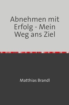 Abnehmen mit Erfolg – Mein Weg ans Ziel von Brandl,  Matthias