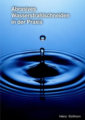 Abrasives Wasserstrahlschneiden in der Praxis von Eichhorn,  Heinz