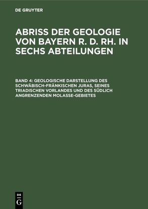 Abriß der Geologie von Bayern r. d. Rh. in sechs Abteilungen / Geologische Darstellung des schwäbisch-fränkischen Juras, seines triadischen Vorlandes und des südlich angrenzenden Molasse-Gebietes von Laubmann,  Heinrich, Reuter,  Lothar, Schmidt,  Axel, Schuster,  Mattheus