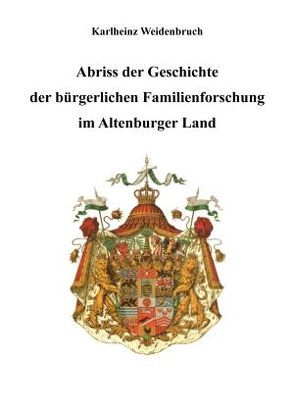 Abriss der Geschichte der bürgerlichen Familienforschung im Altenburger Land von Weidenbruch,  Karl-Heinz