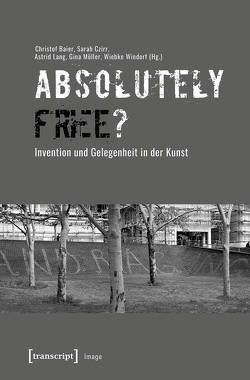 »Absolutely Free«? – Invention und Gelegenheit in der Kunst von Baier,  Christof, Czirr,  Sarah, Lang,  Astrid, Möller,  Gina, Windorf,  Wiebke
