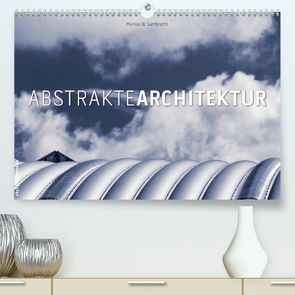 Abstrakte Architektur (Premium, hochwertiger DIN A2 Wandkalender 2021, Kunstdruck in Hochglanz) von W. Lambrecht,  Markus