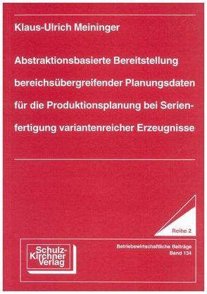 Abstraktionsbasierte Bereitstellung bereichsübergreifender Planungsdaten für die Produktionsplanung bei Serienfertigung variantenreicher Erzeugnisse von Meininger,  Klaus U