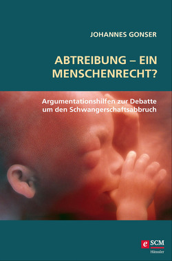 Abtreibung – ein Menschenrecht? von Gonser,  Johannes