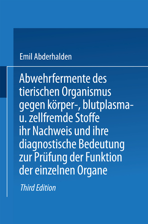 Abwehrfermente des tierischen Organismus gegen körper-, blutplasma- und zellfremde Stoffe, ihr Nachweis u. ihre diagnost. Bedeutung z. Prüfung d. Funktion d. einzelnen Organe von Abderhalden,  Emil