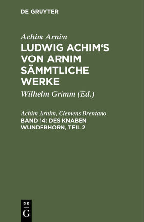 Achim Arnim: Ludwig Achim’s von Arnim sämmtliche Werke / Des Knaben Wunderhorn, Teil 2 von Arnim,  Achim, Brentano,  Clemens, Grimm,  Wilhelm