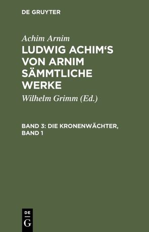 Achim Arnim: Ludwig Achim’s von Arnim sämmtliche Werke / Die Kronenwächter, Band 1 von Arnim,  Achim, Grimm,  Wilhelm