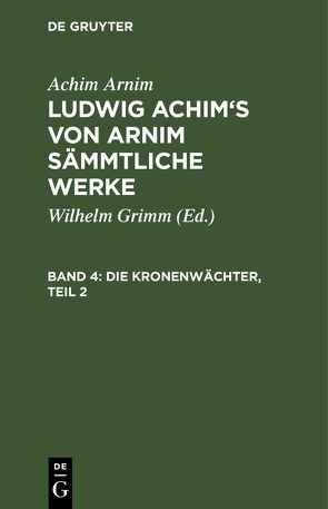 Achim Arnim: Ludwig Achim’s von Arnim sämmtliche Werke / Die Kronenwächter, Teil 2 von Arnim,  Achim, Grimm,  Wilhelm