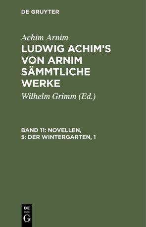 Achim Arnim: Ludwig Achim’s von Arnim sämmtliche Werke / Novellen, 5: Der Wintergarten, 1 von Arnim,  Achim, Grimm,  Wilhelm