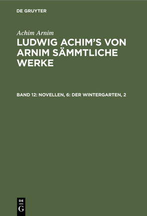 Achim Arnim: Ludwig Achim’s von Arnim sämmtliche Werke / Novellen, 6: Der Wintergarten, 2 von Arnim,  Achim, Grimm,  Wilhelm