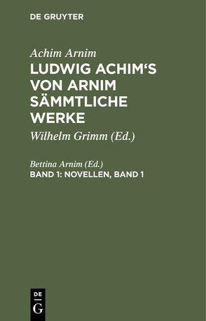 Achim Arnim: Ludwig Achim’s von Arnim sämmtliche Werke / Novellen, Band 1 von Arnim,  Bettina