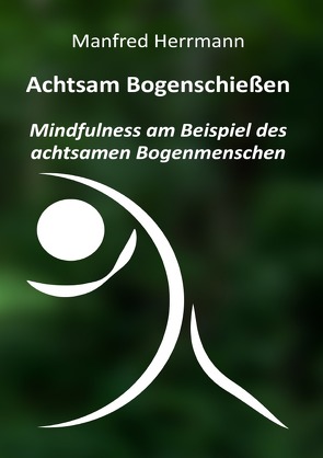 Achtsam Bogenschießen: Mindfulness am Beispiel des achtsamen Bogenmenschen von Herrmann,  Manfred
