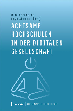 Achtsame Hochschulen in der digitalen Gesellschaft von Albrecht,  Reyk, Kabat-Zinn,  Jon, Sandbothe,  Mike