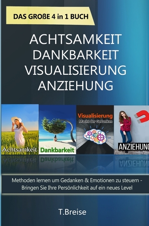 Achtsamkeit | Dankbarkeit | Visualisierung | Anziehung – Das große 4 in 1 Buch: Methoden lernen um Gedanken & Emotionen zu steuern von Breise,  T.