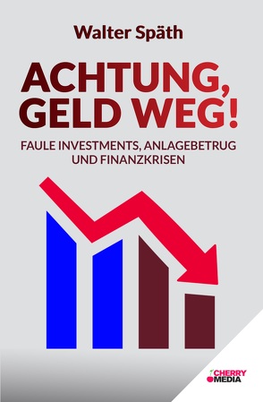 Achtung, Geld Weg! – Faule Investments, Anlagebetrug und Finanzkrisen von Späth,  Walter