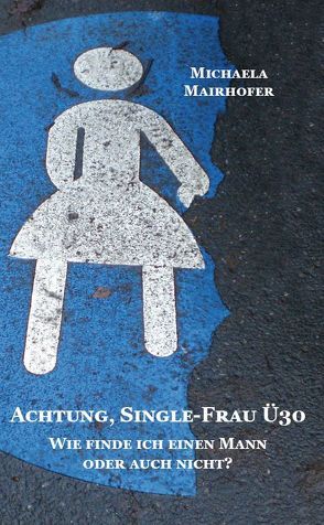 Achtung, Single-Frau Ü30. Wie finde ich einen Mann oder auch nicht? von Mairhofer,  Michaela