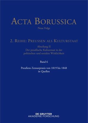 Acta Borussica – Neue Folge. Preußen als Kulturstaat. Der preußische… / Preußens Zensurpraxis von 1819 bis 1848 in Quellen von Holtz,  Bärbel