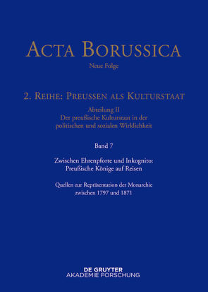 Acta Borussica – Neue Folge. Preußen als Kulturstaat. Der preußische… / Zwischen Ehrenpforte und Inkognito: Preußische Könige auf Reisen von Huch,  Gaby