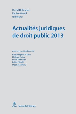 Actualités juridiques de droit public 2013 von Byrne-Sutton,  Pascale, Dufey,  Philippe, Hofmann,  David, Waelti,  Fabien, Werly,  Stéphane