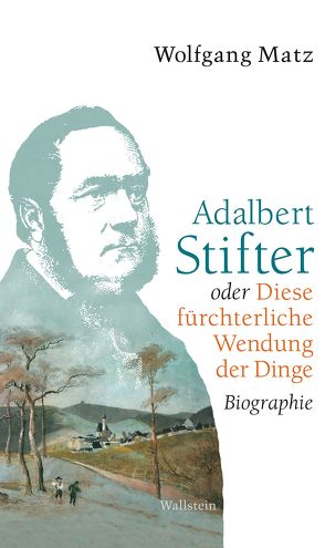 Adalbert Stifter oder Diese fürchterliche Wendung der Dinge von Matz,  Wolfgang