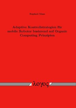 Adaptive Kontrollstrategien für mobile Roboter basierend auf Organic Computing Prinzipien von Maas,  Raphael