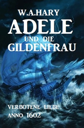 Adele und die Gildenfrau: Verbotene Liebe Anno 1602 von Hary,  W. A.