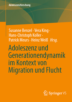 Adoleszenz und Generationendynamik im Kontext von Migration und Flucht von Benzel,  Susanne, King,  Vera, Koller,  Hans-Christoph, Meurs,  Patrick, Weiß,  Heinz