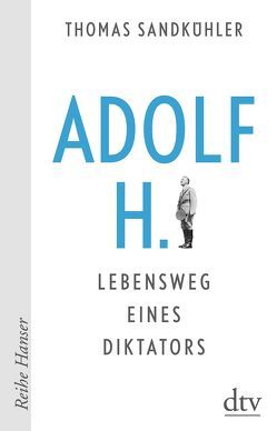 Adolf H. – Lebensweg eines Diktators von Sandkühler,  Thomas
