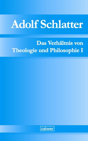 Adolf Schlatter – Das Verhältnis von Theologie und Philosophie I von Adolf-Schlatter-Stiftung, Neuer,  Werner, Seubert,  Harald