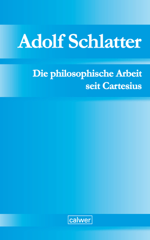 Adolf Schlatter – Die philosophische Arbeit seit Cartesius von Adolf-Schlatter-Stiftung, Schlatter,  Gerhard