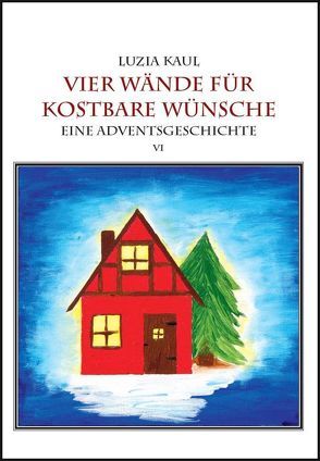 Eine Adventsgeschichte / Vier Wände für kostbare Wünsche von Kaul,  Franziska, Kaul,  Ingo, Kaul,  Luzia