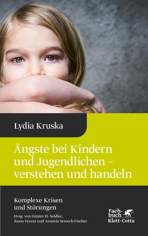 Ängste bei Kindern und Jugendlichen – verstehen und handeln (Komplexe Krisen und Störungen, Bd. 4) von Kruska,  Lydia