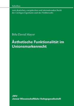 Ästhetische Funktionalität im Unionsmarkenrecht von Mayer,  Béla David