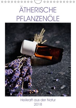 Ätherische Pflanzenöle (Wandkalender 2018 DIN A4 hoch) von Steiner,  Wolfgang